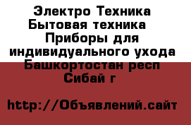 Электро-Техника Бытовая техника - Приборы для индивидуального ухода. Башкортостан респ.,Сибай г.